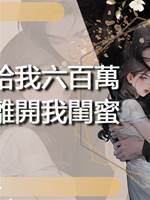 霸總給我六百萬讓我離開我閨蜜